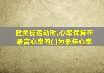 健美操运动时,心率保持在最高心率的( )为最佳心率